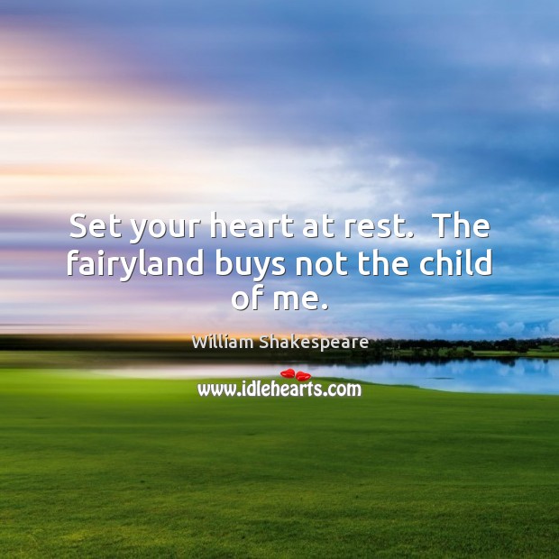 Set your heart at rest.  The fairyland buys not the child of me. Image