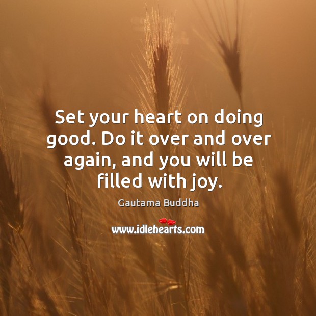 Set your heart on doing good. Do it over and over again, and you will be filled with joy. Gautama Buddha Picture Quote