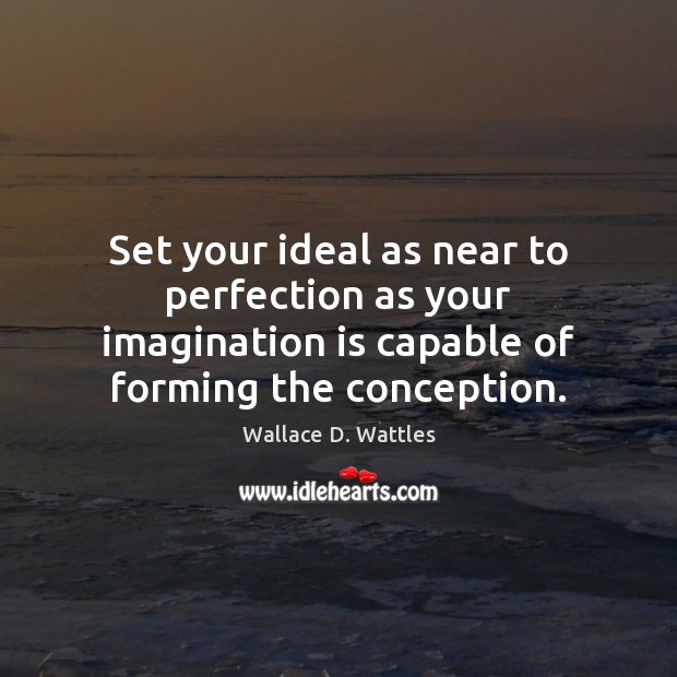 Set your ideal as near to perfection as your imagination is capable Wallace D. Wattles Picture Quote