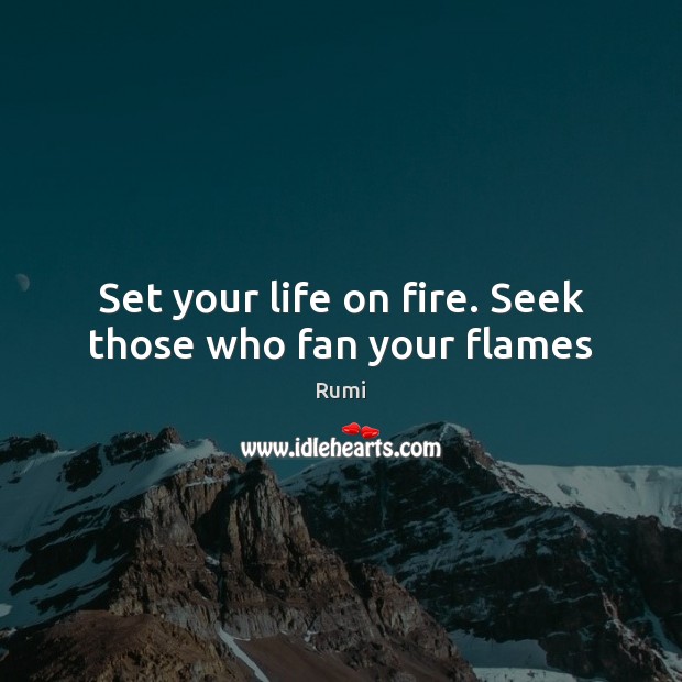 Set your life on fire. Seek those who fan your flames Rumi Picture Quote
