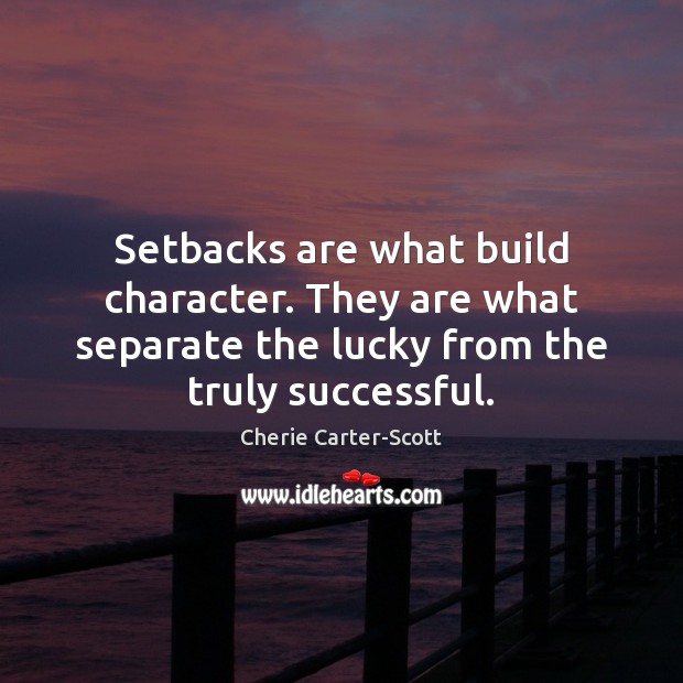 Setbacks are what build character. They are what separate the lucky from Cherie Carter-Scott Picture Quote