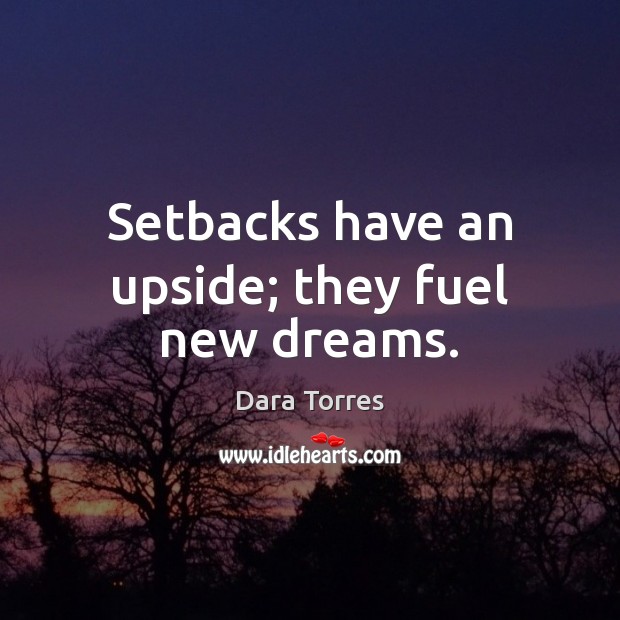 Setbacks have an upside; they fuel new dreams. Dara Torres Picture Quote