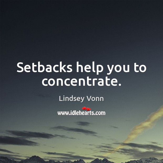 Setbacks help you to concentrate. Lindsey Vonn Picture Quote
