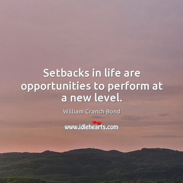 Setbacks in life are opportunities to perform at a new level. William Cranch Bond Picture Quote