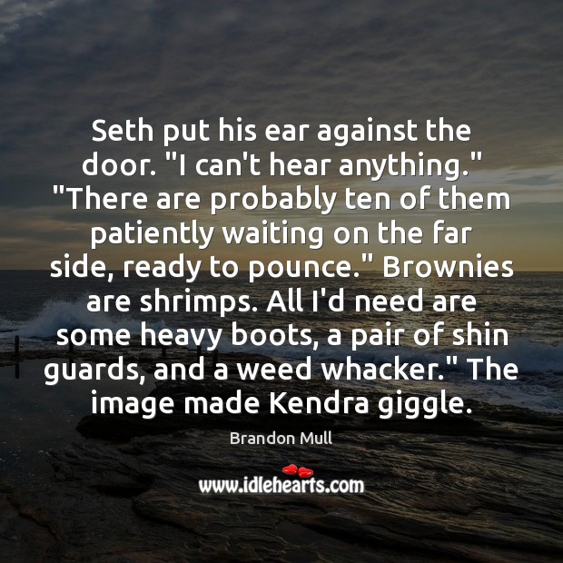 Seth put his ear against the door. “I can’t hear anything.” “There Brandon Mull Picture Quote