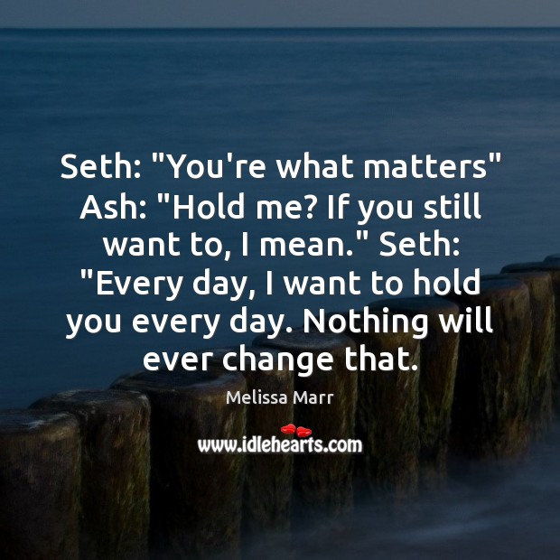 Seth: “You’re what matters” Ash: “Hold me? If you still want to, Melissa Marr Picture Quote