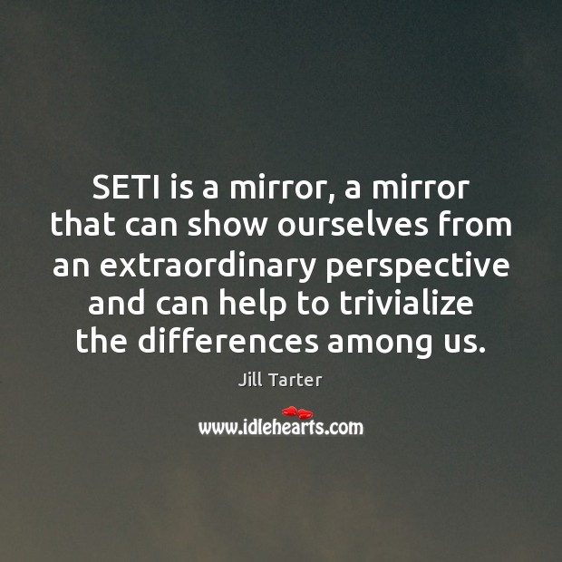 SETI is a mirror, a mirror that can show ourselves from an Image