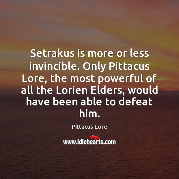 Setrakus is more or less invincible. Only Pittacus Lore, the most powerful Pittacus Lore Picture Quote