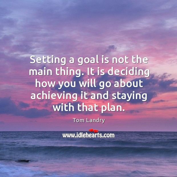 Setting a goal is not the main thing. It is deciding how you will go about achieving Tom Landry Picture Quote