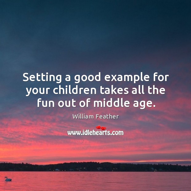 Setting a good example for your children takes all the fun out of middle age. Image