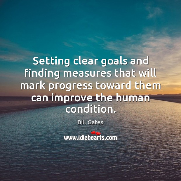 Setting clear goals and finding measures that will mark progress toward them Bill Gates Picture Quote