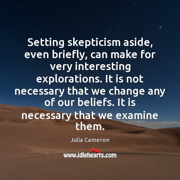 Setting skepticism aside, even briefly, can make for very interesting explorations. It Julia Cameron Picture Quote