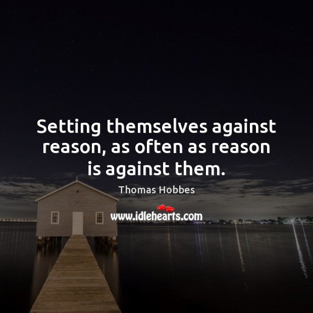 Setting themselves against reason, as often as reason is against them. Image