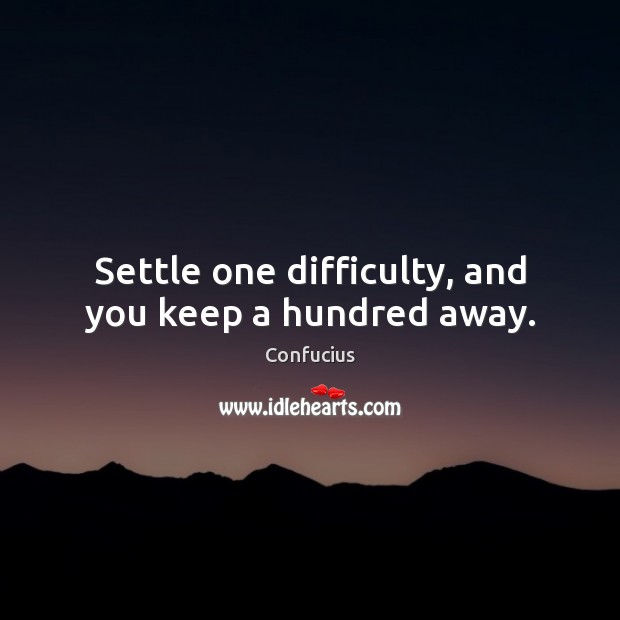 Settle one difficulty, and you keep a hundred away. Confucius Picture Quote