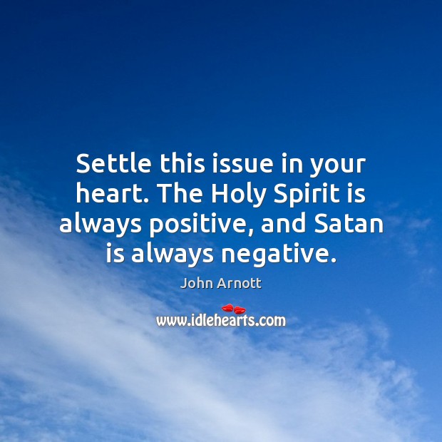 Settle this issue in your heart. The Holy Spirit is always positive, John Arnott Picture Quote