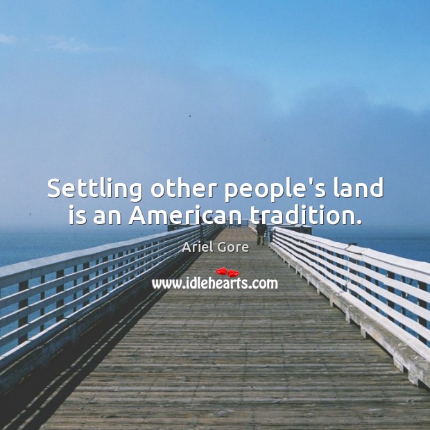 Settling other people’s land is an American tradition. Ariel Gore Picture Quote