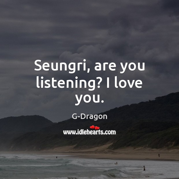 Seungri, are you listening? I love you. Image