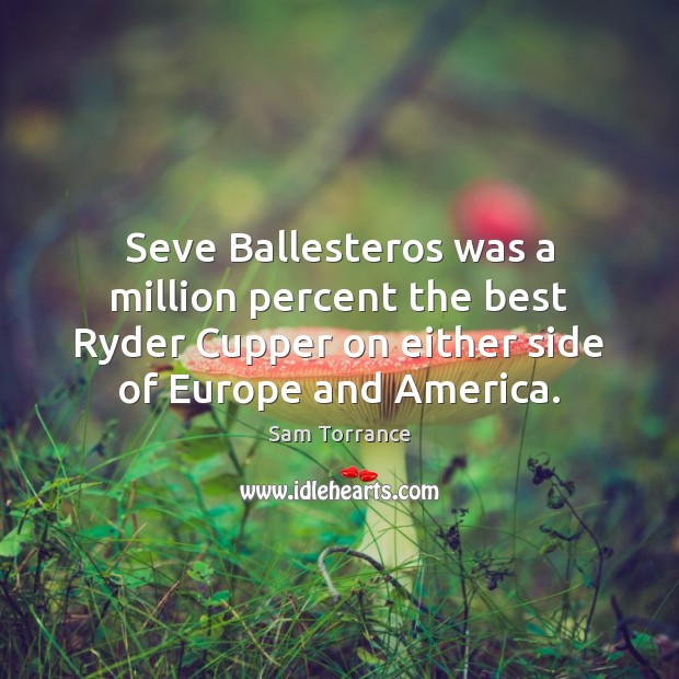 Seve Ballesteros was a million percent the best Ryder Cupper on either Sam Torrance Picture Quote