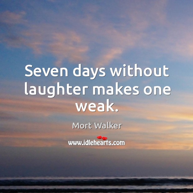 Seven days without laughter makes one weak. Mort Walker Picture Quote