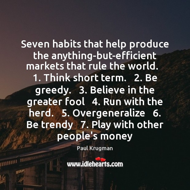 Seven habits that help produce the anything-but-efficient markets that rule the world.   1. Paul Krugman Picture Quote