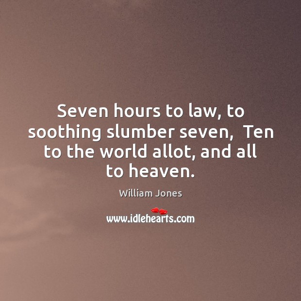 Seven hours to law, to soothing slumber seven,  Ten to the world allot, and all to heaven. William Jones Picture Quote