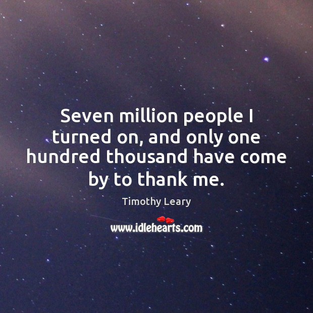 Seven million people I turned on, and only one hundred thousand have come by to thank me. Timothy Leary Picture Quote