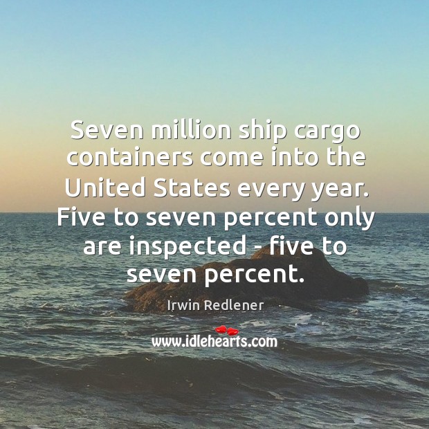 Seven million ship cargo containers come into the United States every year. Irwin Redlener Picture Quote