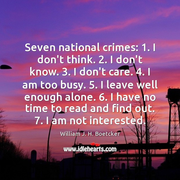 Seven national crimes: 1. I don’t think. 2. I don’t know. 3. I don’t care. 4. William J. H. Boetcker Picture Quote