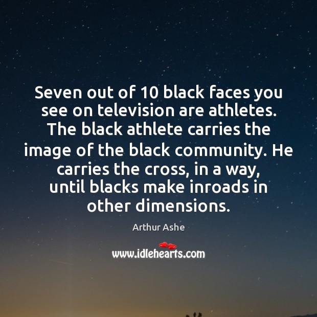 Seven out of 10 black faces you see on television are athletes. The Arthur Ashe Picture Quote