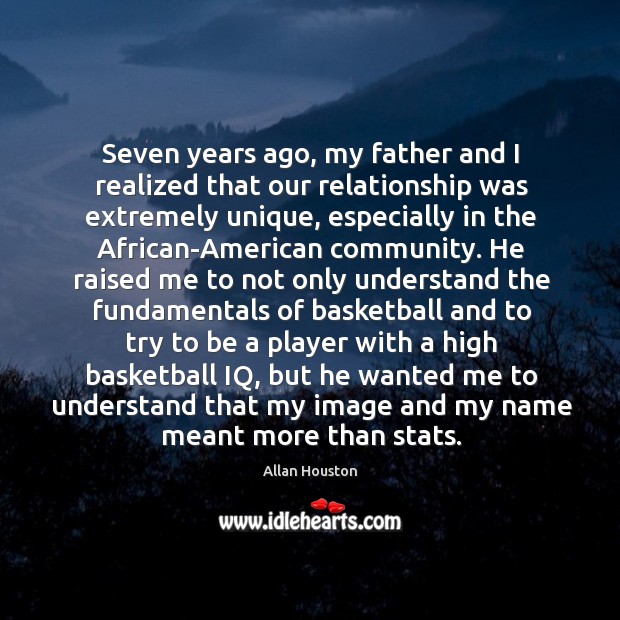 Seven years ago, my father and I realized that our relationship was extremely unique, especially in the african-american community. Allan Houston Picture Quote