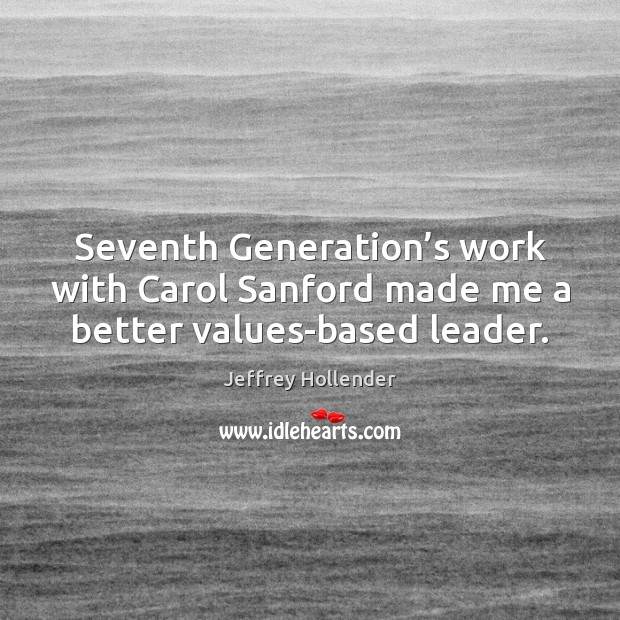 Seventh Generation’s work with Carol Sanford made me a better values-based leader. Jeffrey Hollender Picture Quote