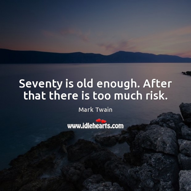 Seventy is old enough. After that there is too much risk. Mark Twain Picture Quote