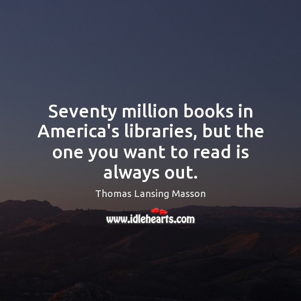 Seventy million books in America’s libraries, but the one you want to read is always out. Image