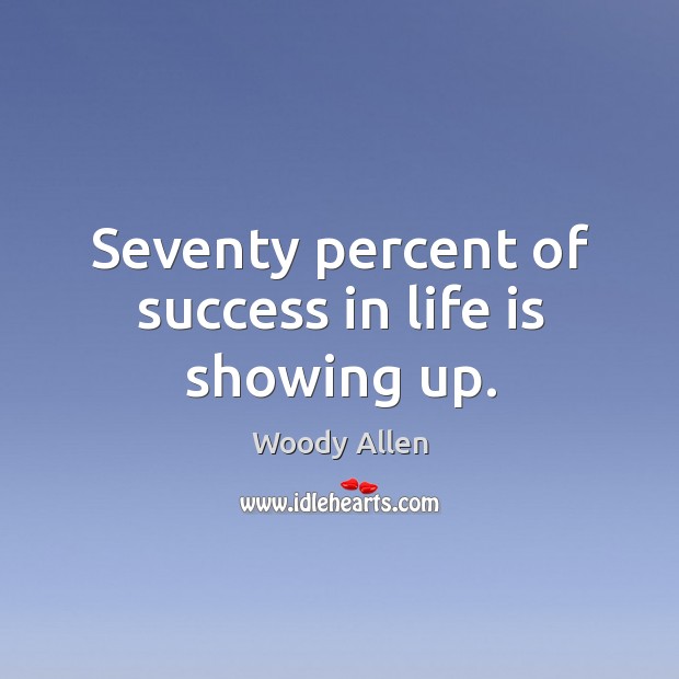 Seventy percent of success in life is showing up. Image