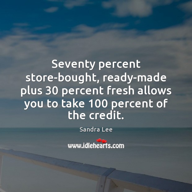 Seventy percent store-bought, ready-made plus 30 percent fresh allows you to take 100 percent Sandra Lee Picture Quote