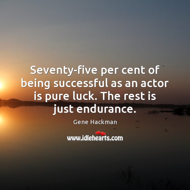 Seventy-five per cent of being successful as an actor is pure luck. Gene Hackman Picture Quote