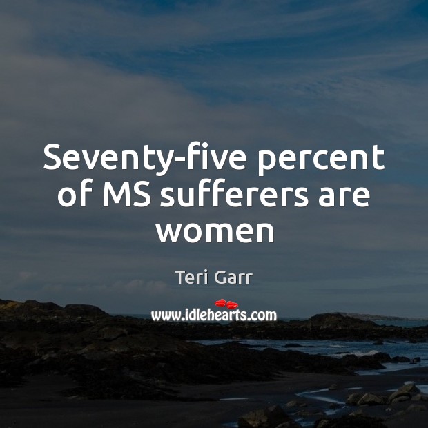 Seventy-five percent of MS sufferers are women Teri Garr Picture Quote