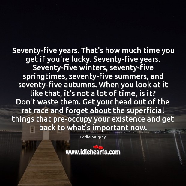 Seventy-five years. That’s how much time you get if you’re lucky. Seventy-five Eddie Murphy Picture Quote