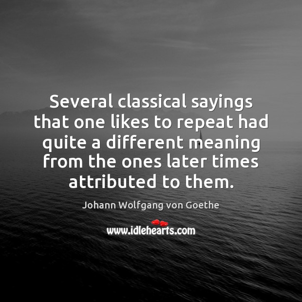 Several classical sayings that one likes to repeat had quite a different Image