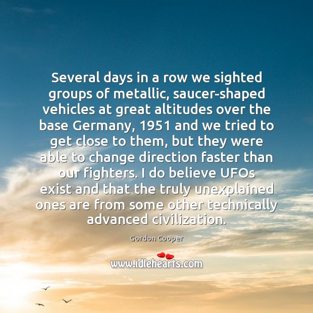 Several days in a row we sighted groups of metallic, saucer-shaped vehicles Gordon Cooper Picture Quote