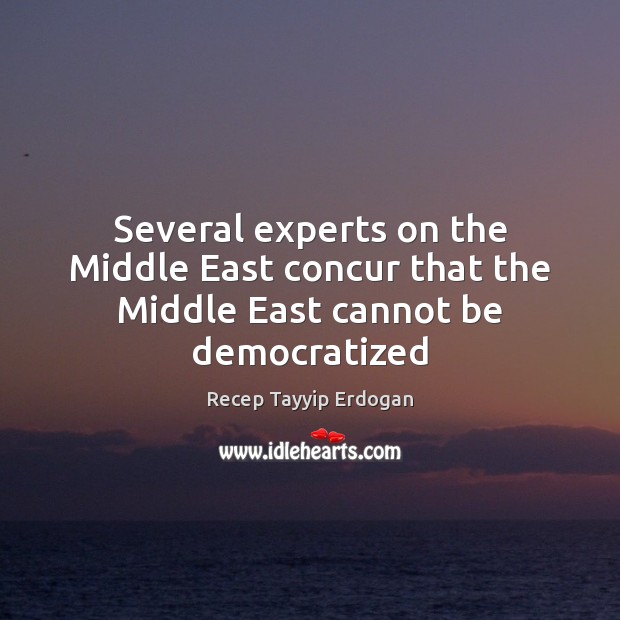 Several experts on the Middle East concur that the Middle East cannot be democratized Recep Tayyip Erdogan Picture Quote