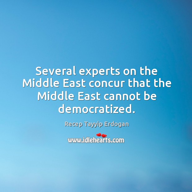Several experts on the middle east concur that the middle east cannot be democratized. Recep Tayyip Erdogan Picture Quote