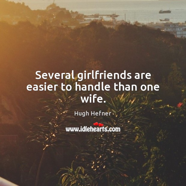 Several girlfriends are easier to handle than one wife. Hugh Hefner Picture Quote