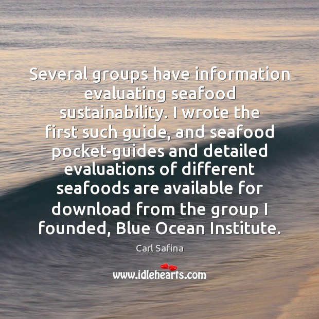 Several groups have information evaluating seafood sustainability. I wrote the first such Carl Safina Picture Quote