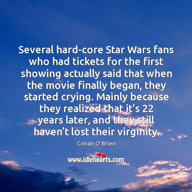 Several hard-core star wars fans who had tickets for the first showing actually said that Conan O’Brien Picture Quote