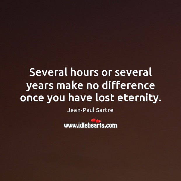 Several hours or several years make no difference once you have lost eternity. Jean-Paul Sartre Picture Quote
