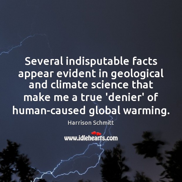 Several indisputable facts appear evident in geological and climate science that make Harrison Schmitt Picture Quote