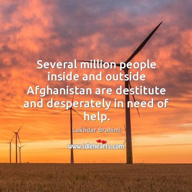 Several million people inside and outside afghanistan are destitute and desperately in need of help. Lakhdar Brahimi Picture Quote