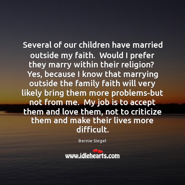 Several of our children have married outside my faith.  Would I prefer Bernie Siegel Picture Quote