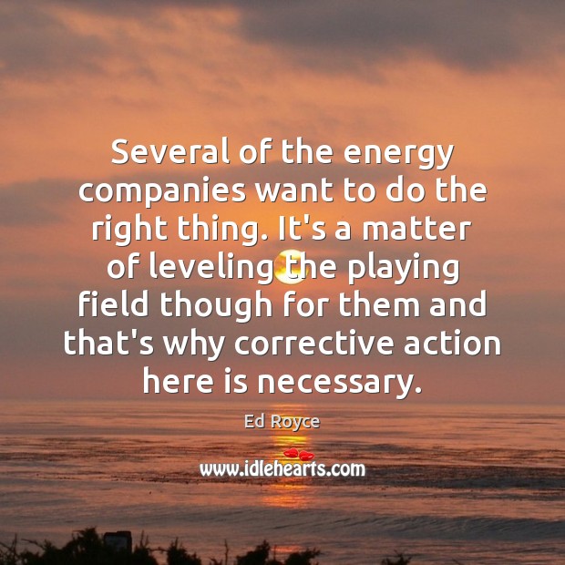 Several of the energy companies want to do the right thing. It’s Ed Royce Picture Quote